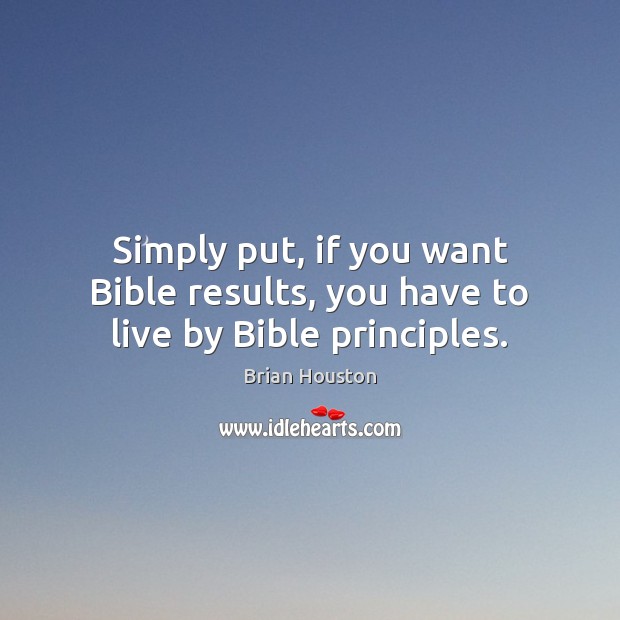Simply put, if you want Bible results, you have to live by Bible principles. 