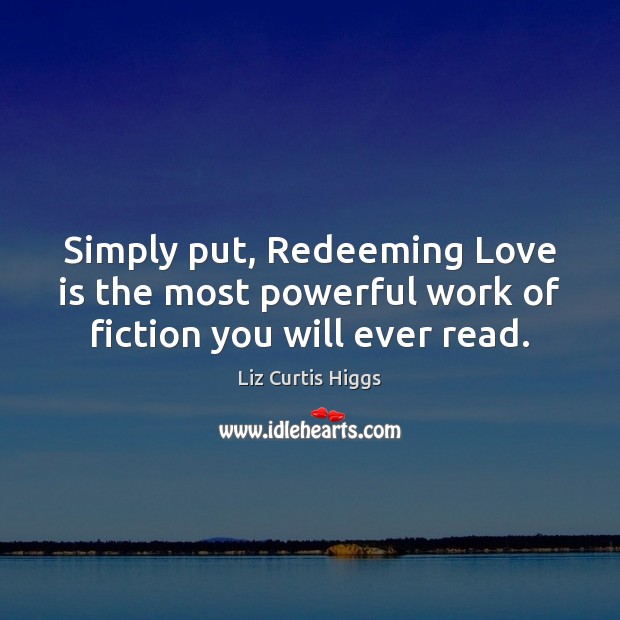 Simply put, Redeeming Love is the most powerful work of fiction you will ever read. Liz Curtis Higgs Picture Quote