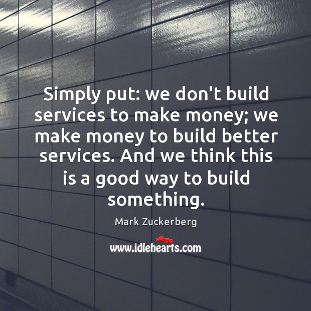 Simply put: we don’t build services to make money; we make money Image