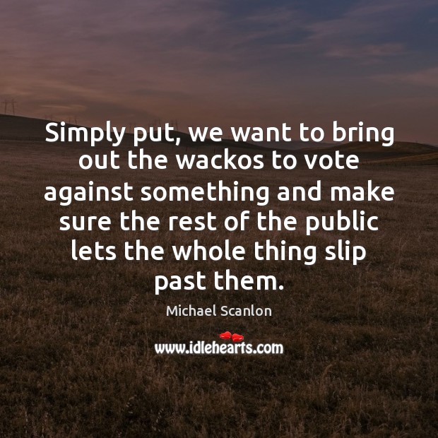 Simply put, we want to bring out the wackos to vote against Michael Scanlon Picture Quote