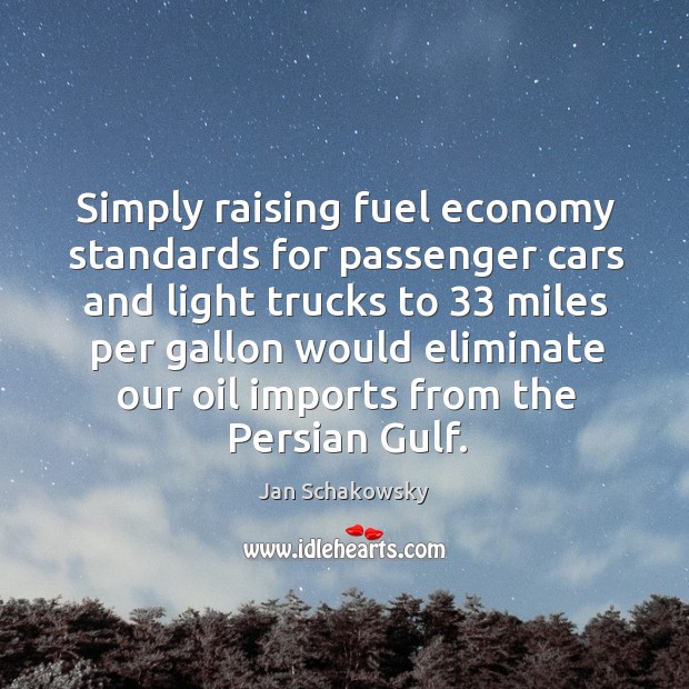 Simply raising fuel economy standards for passenger cars and light trucks to 33 miles per gallon Economy Quotes Image