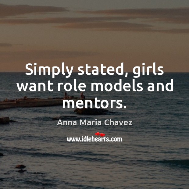 Simply stated, girls want role models and mentors. Anna Maria Chavez Picture Quote