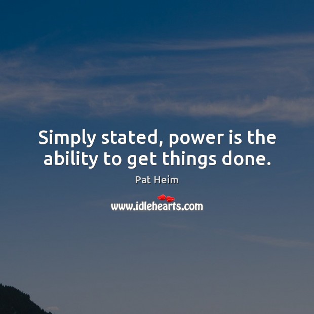 Simply stated, power is the ability to get things done. Pat Heim Picture Quote