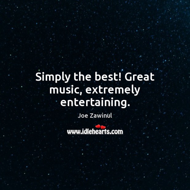 Simply the best! Great music, extremely entertaining. Joe Zawinul Picture Quote