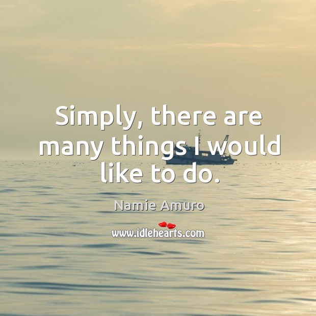 Simply, there are many things I would like to do. Namie Amuro Picture Quote