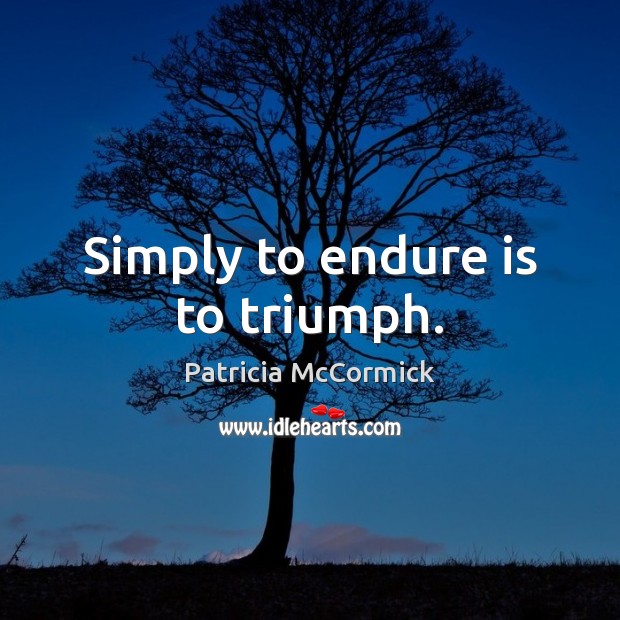 Simply to endure is to triumph. Patricia McCormick Picture Quote