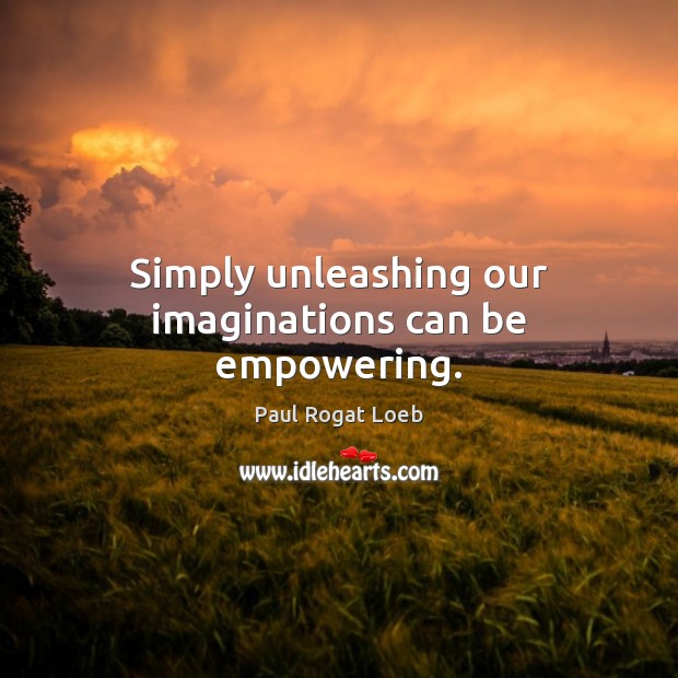 Simply unleashing our imaginations can be empowering. Image