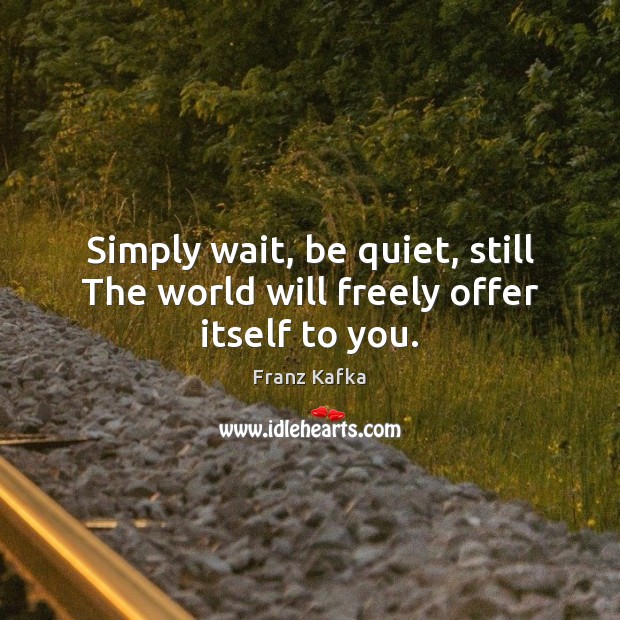 Simply wait, be quiet, still The world will freely offer itself to you. Franz Kafka Picture Quote