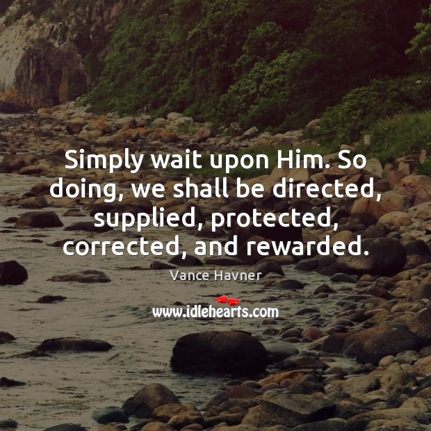 Simply wait upon Him. So doing, we shall be directed, supplied, protected, Image