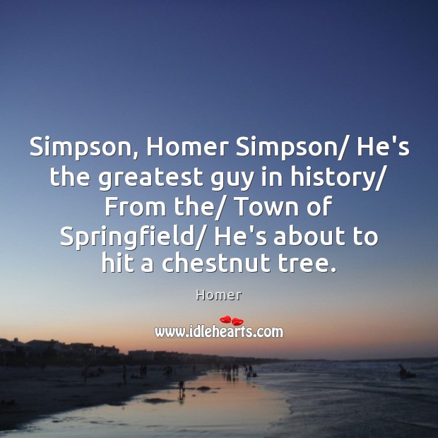 Simpson, Homer Simpson/ He’s the greatest guy in history/ From the/ Town Homer Picture Quote