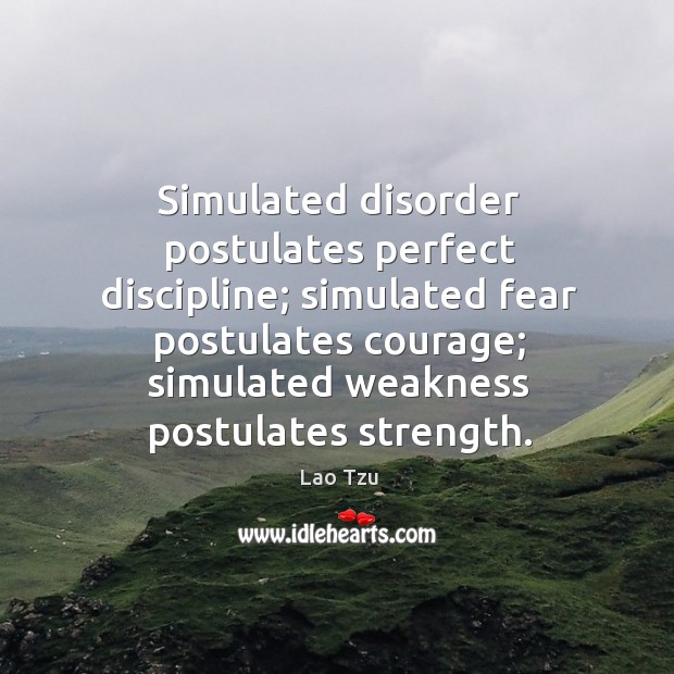 Simulated disorder postulates perfect discipline; simulated fear postulates courage; simulated weakness postulates strength. Lao Tzu Picture Quote