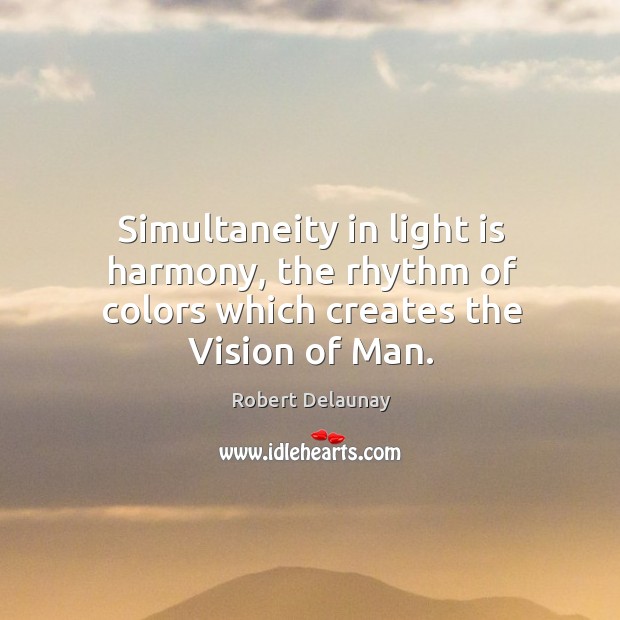 Simultaneity in light is harmony, the rhythm of colors which creates the vision of man. Robert Delaunay Picture Quote