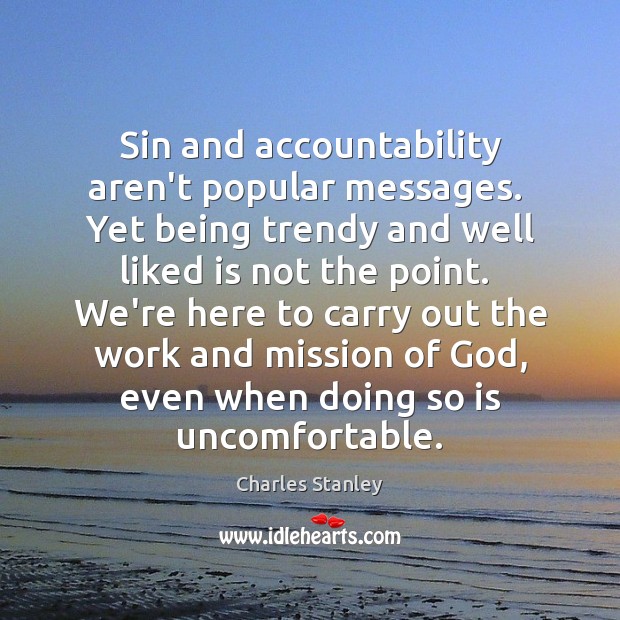 Sin and accountability aren’t popular messages.  Yet being trendy and well liked Charles Stanley Picture Quote