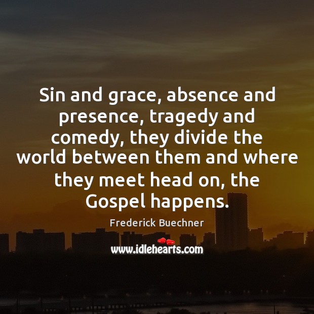 Sin and grace, absence and presence, tragedy and comedy, they divide the Frederick Buechner Picture Quote