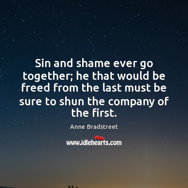 Sin and shame ever go together; he that would be freed from Anne Bradstreet Picture Quote