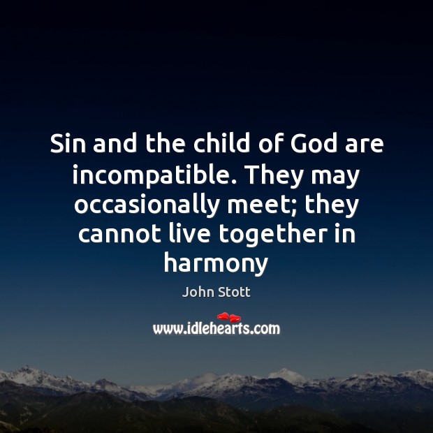 Sin and the child of God are incompatible. They may occasionally meet; John Stott Picture Quote