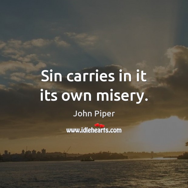 Sin carries in it its own misery. John Piper Picture Quote
