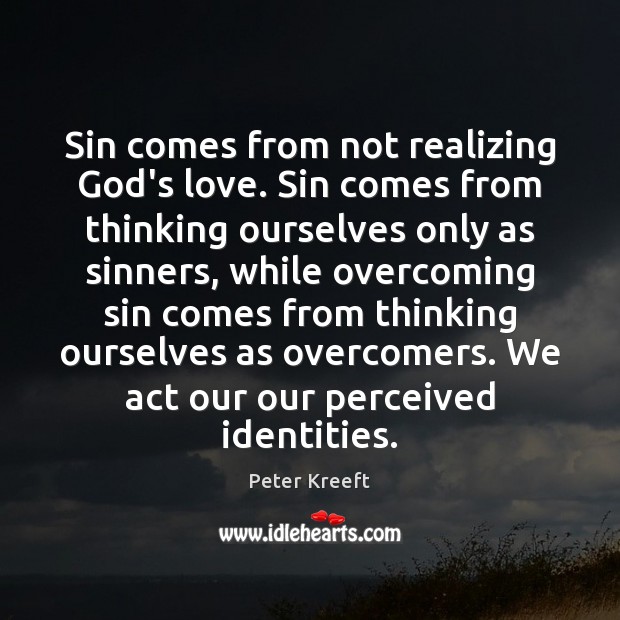 Sin comes from not realizing God’s love. Sin comes from thinking ourselves Peter Kreeft Picture Quote