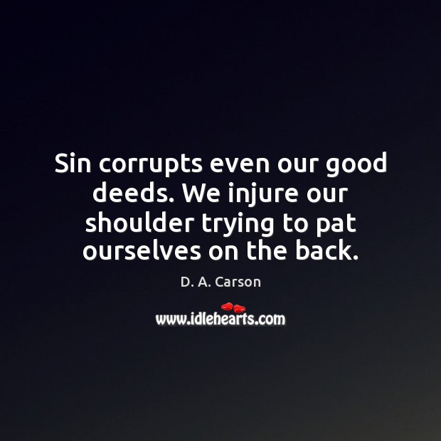 Sin corrupts even our good deeds. We injure our shoulder trying to D. A. Carson Picture Quote