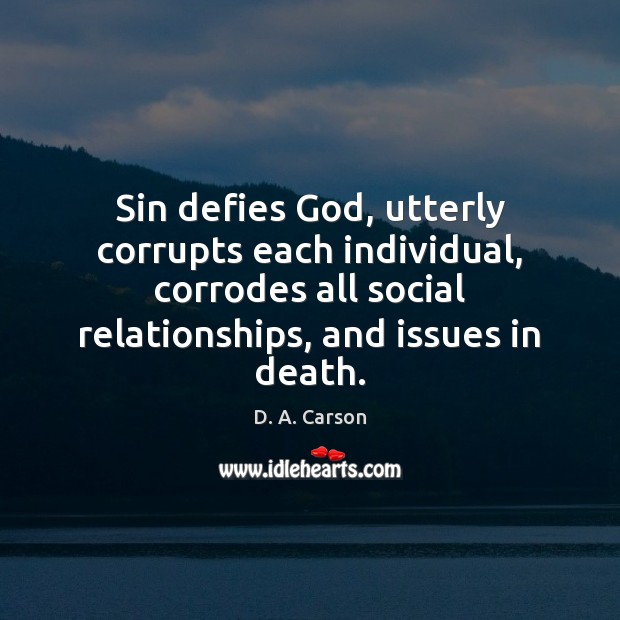 Sin defies God, utterly corrupts each individual, corrodes all social relationships, and D. A. Carson Picture Quote