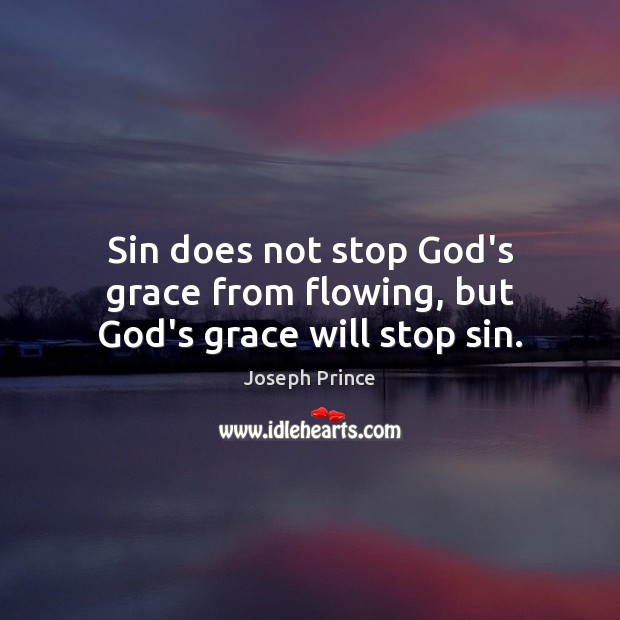 Sin does not stop God’s grace from flowing, but God’s grace will stop sin. Joseph Prince Picture Quote
