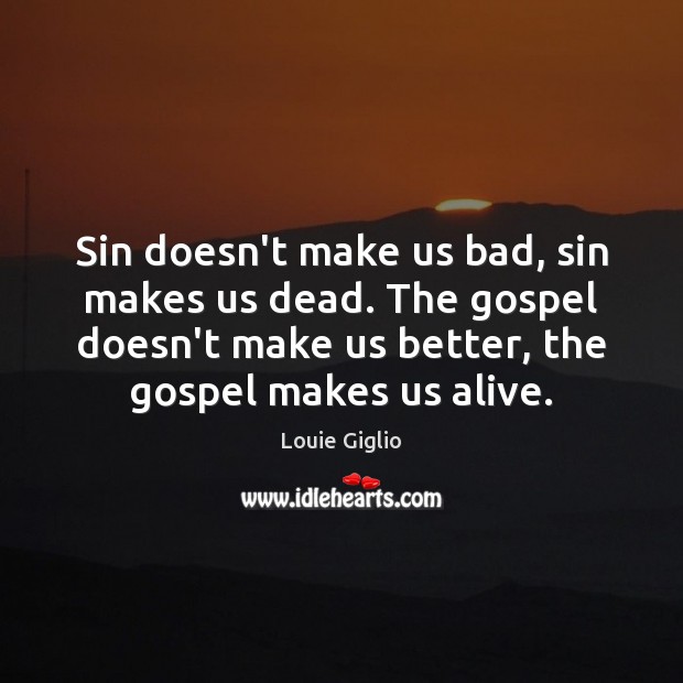 Sin doesn’t make us bad, sin makes us dead. The gospel doesn’t Louie Giglio Picture Quote