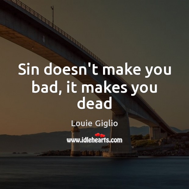 Sin doesn’t make you bad, it makes you dead Louie Giglio Picture Quote