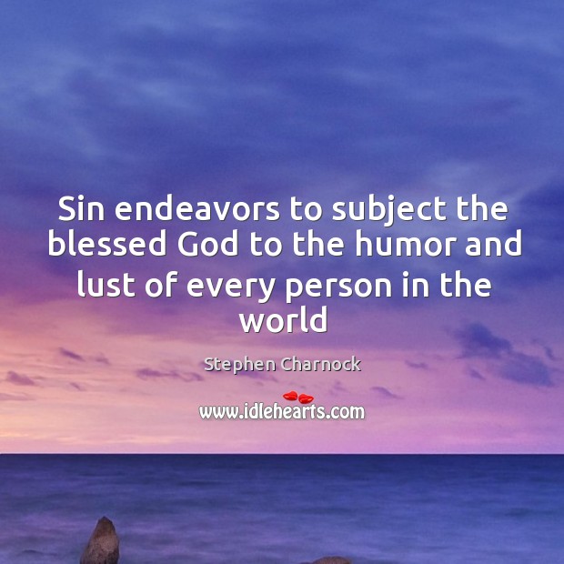Sin endeavors to subject the blessed God to the humor and lust Stephen Charnock Picture Quote