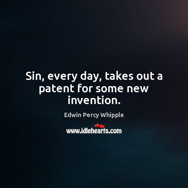 Sin, every day, takes out a patent for some new invention. Edwin Percy Whipple Picture Quote