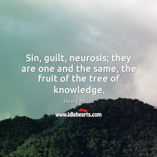 Sin, guilt, neurosis; they are one and the same, the fruit of the tree of knowledge. Henry Miller Picture Quote