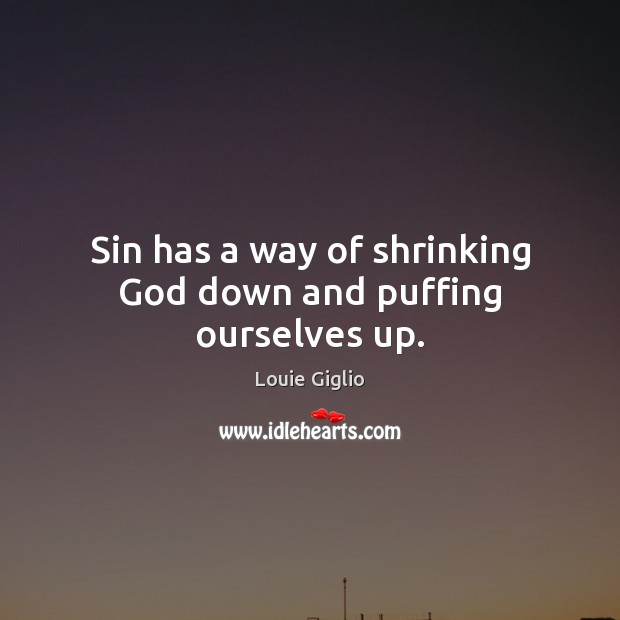 Sin has a way of shrinking God down and puffing ourselves up. Louie Giglio Picture Quote
