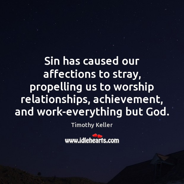 Sin has caused our affections to stray, propelling us to worship relationships, Timothy Keller Picture Quote