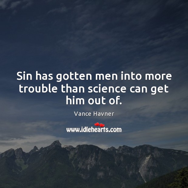 Sin has gotten men into more trouble than science can get him out of. Vance Havner Picture Quote