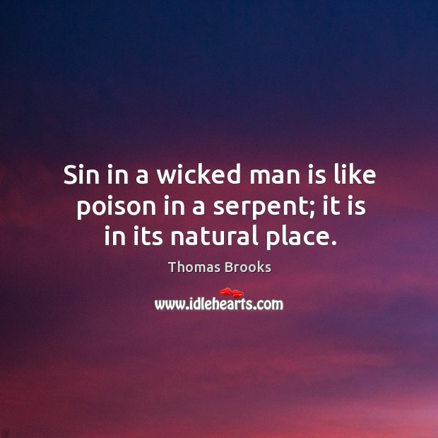 Sin in a wicked man is like poison in a serpent; it is in its natural place. Thomas Brooks Picture Quote