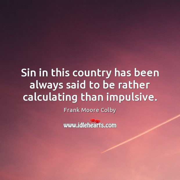 Sin in this country has been always said to be rather calculating than impulsive. Frank Moore Colby Picture Quote