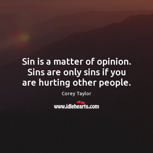 Sin is a matter of opinion. Sins are only sins if you are hurting other people. Corey Taylor Picture Quote