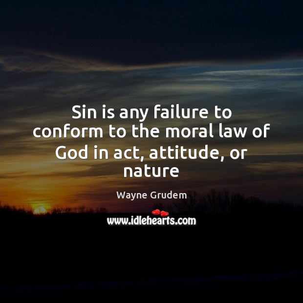 Sin is any failure to conform to the moral law of God in act, attitude, or nature Wayne Grudem Picture Quote