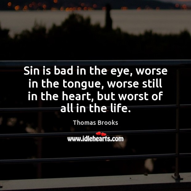 Sin is bad in the eye, worse in the tongue, worse still Thomas Brooks Picture Quote