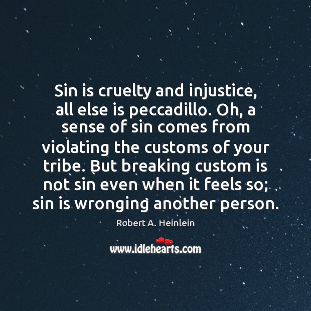 Sin is cruelty and injustice, all else is peccadillo. Oh, a sense Robert A. Heinlein Picture Quote