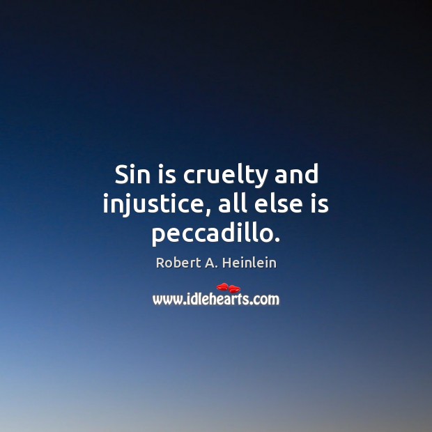 Sin is cruelty and injustice, all else is peccadillo. Robert A. Heinlein Picture Quote