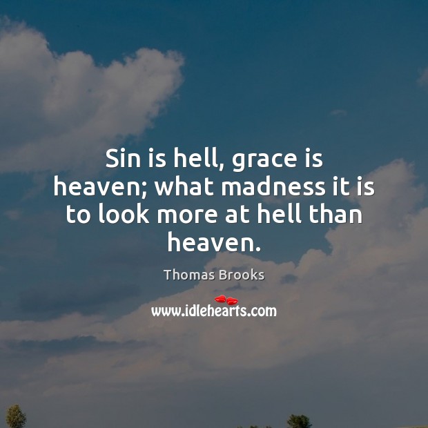 Sin is hell, grace is heaven; what madness it is to look more at hell than heaven. Image