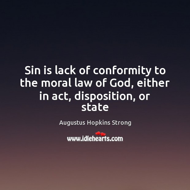 Sin is lack of conformity to the moral law of God, either in act, disposition, or state Augustus Hopkins Strong Picture Quote