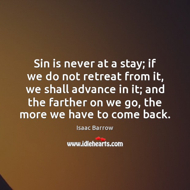 Sin is never at a stay; if we do not retreat from Isaac Barrow Picture Quote