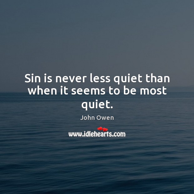 Sin is never less quiet than when it seems to be most quiet. John Owen Picture Quote