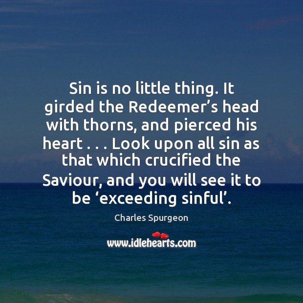 Sin is no little thing. It girded the Redeemer’s head with Charles Spurgeon Picture Quote