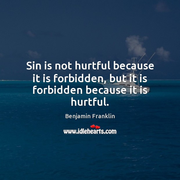 Sin is not hurtful because it is forbidden, but it is forbidden because it is hurtful. Benjamin Franklin Picture Quote