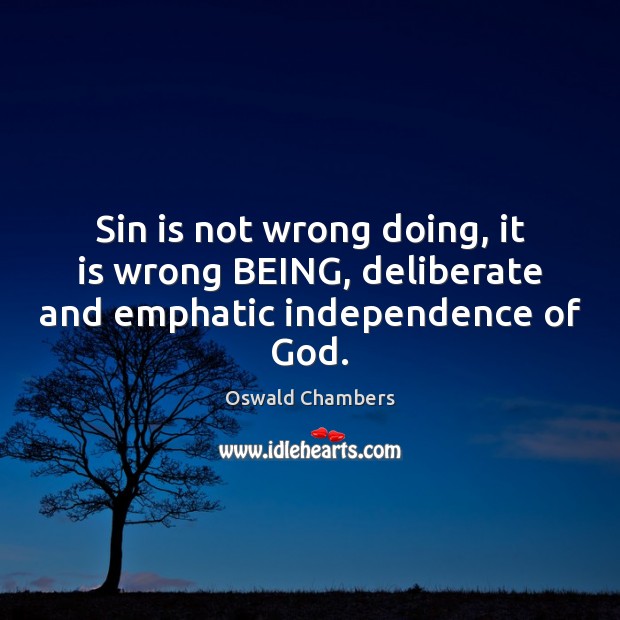 Sin is not wrong doing, it is wrong BEING, deliberate and emphatic independence of God. Oswald Chambers Picture Quote