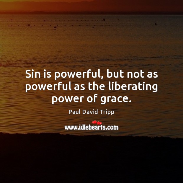 Sin is powerful, but not as powerful as the liberating power of grace. Paul David Tripp Picture Quote