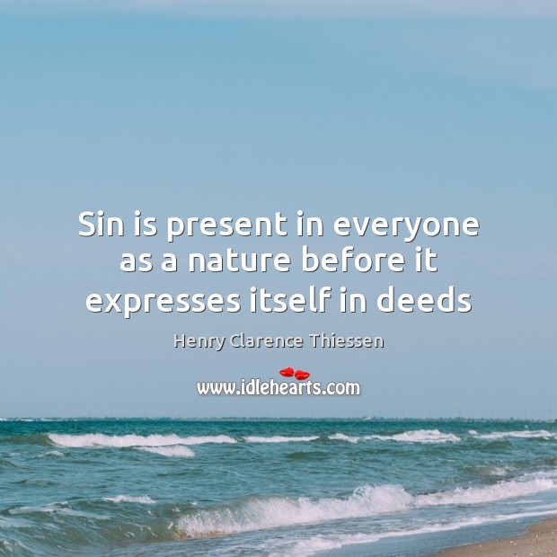Sin is present in everyone as a nature before it expresses itself in deeds Henry Clarence Thiessen Picture Quote