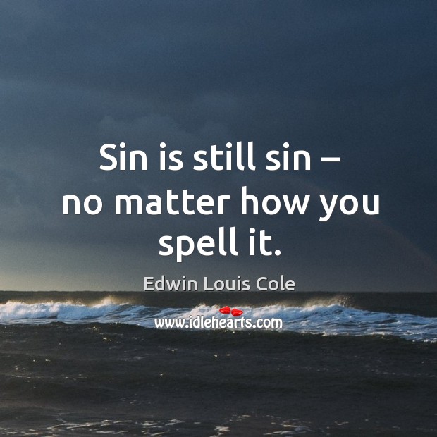 Sin is still sin – no matter how you spell it. Edwin Louis Cole Picture Quote